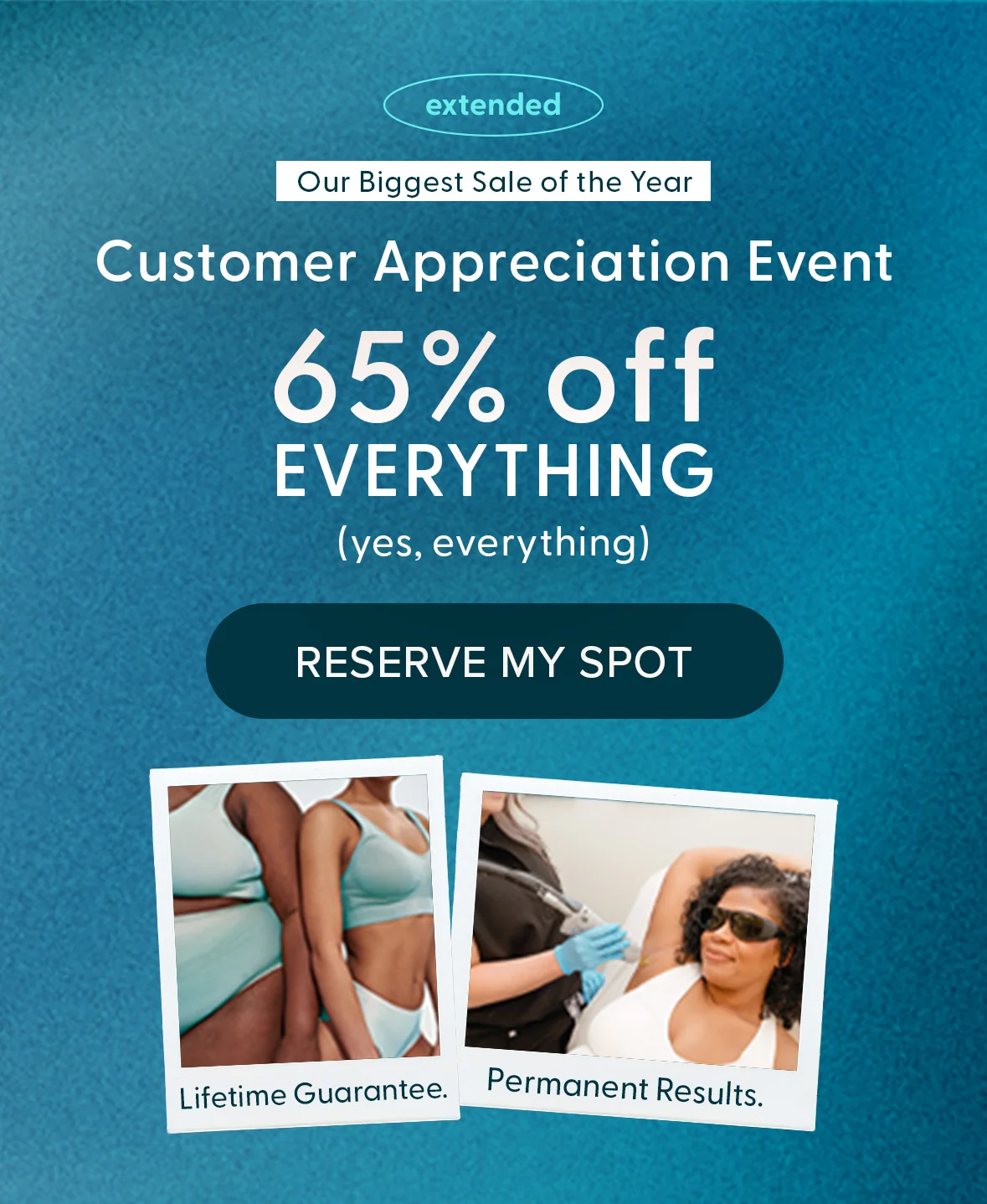 Customer Appreciation Event Extended, 65% off all laser hair removal, limited time only.